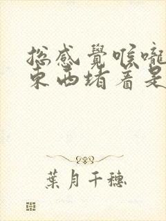 总感觉喉咙里有东西堵着是怎么回事