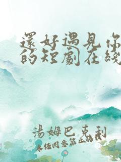 还好遇见你免费的短剧在线观看完整版