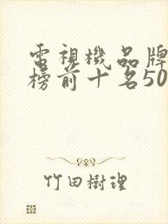 电视机品牌排行榜前十名50寸