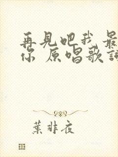再见吧我最爱的你 原唱歌词