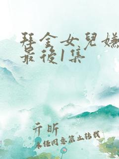 拜金女儿嫌我穷最后1集