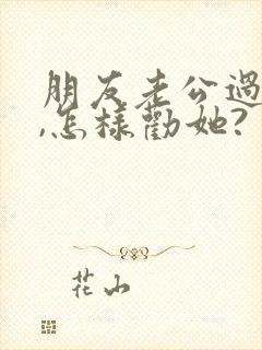 朋友老公过世了,怎样劝她?