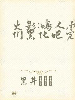火影:鸣人,我们黑化吧完整版
