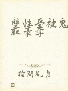 双性受被鬼攻强取豪夺
