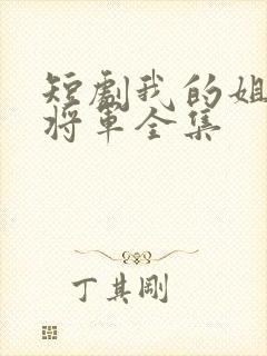 短剧我的姐姐是将军全集