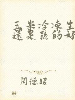 玉米冷冻生的好还是熟的好