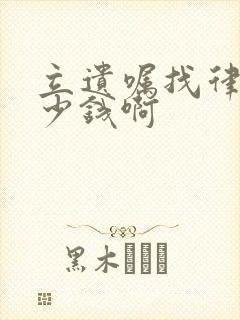 立遗嘱找律师多少钱啊