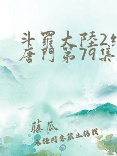斗罗大陆2绝世唐门第79集