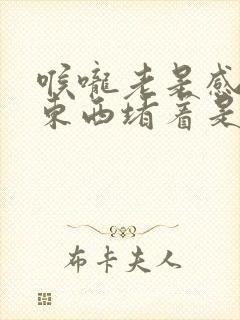 喉咙老是感觉有东西堵着是怎么回事