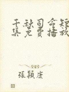 千秋司命短剧全集免费播放
