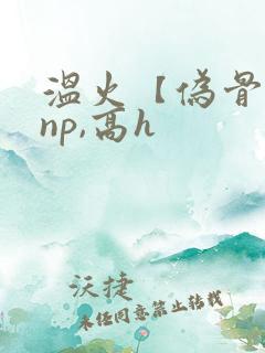 温火【伪骨科,np,高h