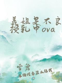 义姐是不良妈妈授乳中ova