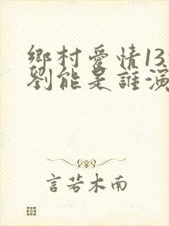 乡村爱情13的刘能是谁演的