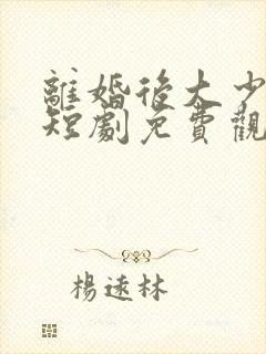 离婚后大少归来短剧免费观看
