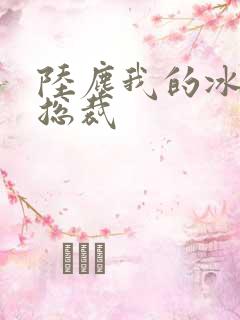 陆尘我的冰山女总裁