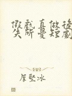 假戏真做后他永失所爱短剧完整版