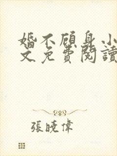 婚不顾身小说全文免费阅读