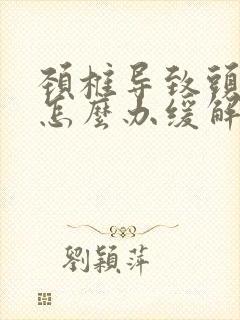 颈椎导致头疼该怎么办缓解