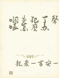 咽炎犯了声音嘶哑怎么办
