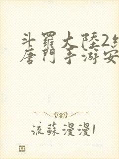 斗罗大陆2绝世唐门手游安卓