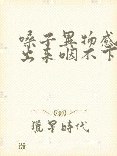 嗓子异物感咳不出来咽不下去