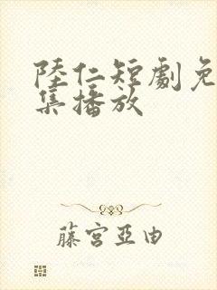 陆仁短剧免费全集播放