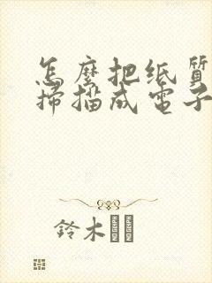 怎么把纸质文件扫描成电子版电脑