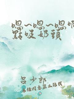 嗯~嗯~嗯啊轻点吸奶头