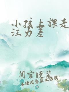 小孩上课走神专注力差