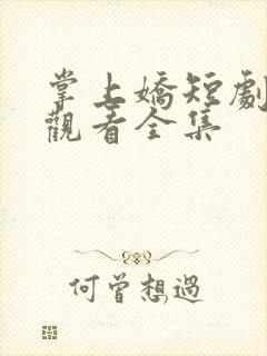 掌上娇短剧免费观看全集