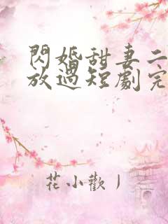闪婚甜妻二爷求放过短剧完版全集