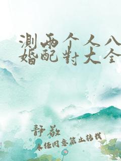 测两个人八字合婚配对大全
