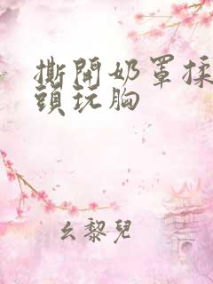 撕开奶罩揉吮奶头玩胸