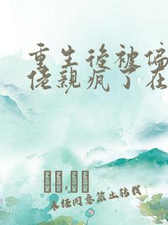重生后被偏执大佬亲疯了在线小说免费阅读