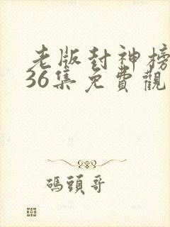 老版封神榜1到36集免费观看