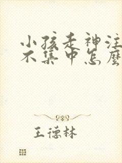 小孩走神注意力不集中怎么办