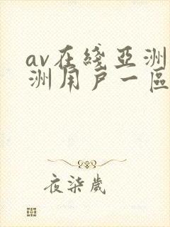 av在线亚洲欧洲用户一区二区