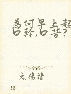 为何早上起床,口干,口苦?