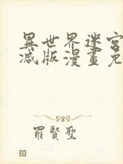 异世界迷宫无删减版漫画免费阅读