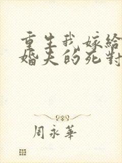 重生我嫁给了未婚夫的死对头