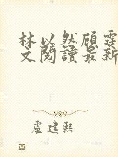 林以然顾霆川全文阅读最新章节