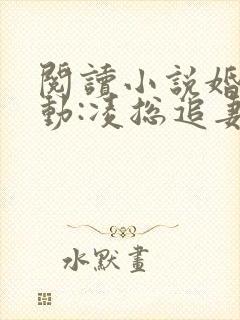 阅读小说婚后心动:凌总追妻有点甜
