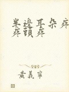 半边耳朵疼嗓子疼头疼