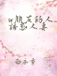 w朋友的人妻之诱惑人妻