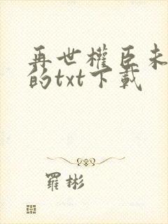 再世权臣未删减的txt下载