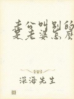 老公叫别的女人是老婆怎么办呢