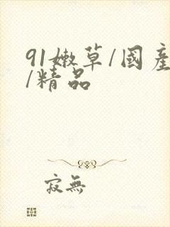 91嫩草/国产/精品