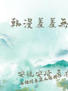韩漫羞羞无遮挡