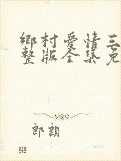 乡村爱情三部完整版全集免费观看