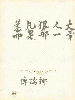 叶凡狠人大帝见面是哪一章